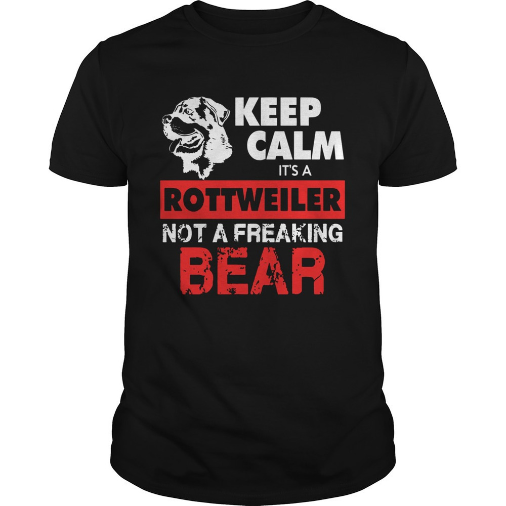 Keep Calm Its A Rottweiler Not A Freaking Bear Shirt